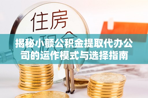 柯桥揭秘小额公积金提取代办公司的运作模式与选择指南