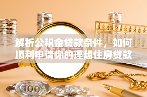 柯桥解析公积金贷款条件，如何顺利申请你的理想住房贷款
