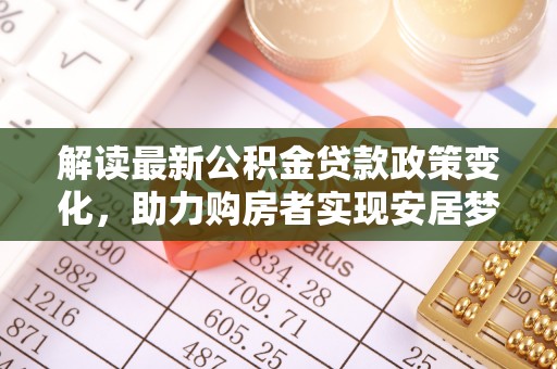 柯桥解读最新公积金贷款政策变化，助力购房者实现安居梦想