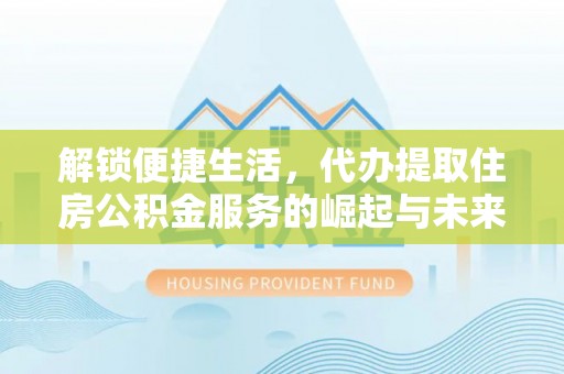 柯桥解锁便捷生活，代办提取住房公积金服务的崛起与未来
