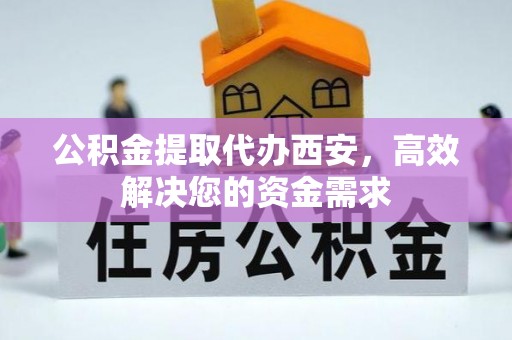 柯桥公积金提取代办西安，高效解决您的资金需求