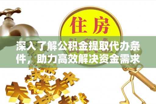 柯桥深入了解公积金提取代办条件，助力高效解决资金需求