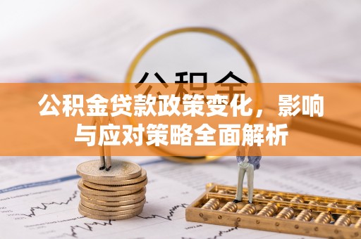 柯桥公积金贷款政策变化，影响与应对策略全面解析