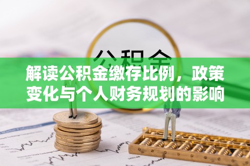 柯桥解读公积金缴存比例，政策变化与个人财务规划的影响