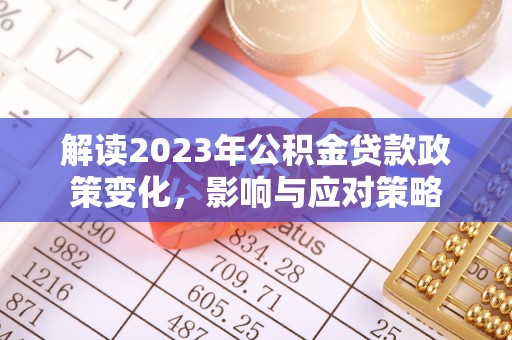 柯桥解读2023年公积金贷款政策变化，影响与应对策略