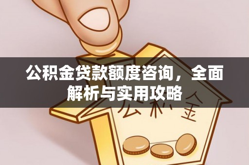 柯桥公积金贷款额度咨询，全面解析与实用攻略