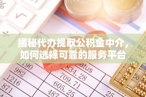 柯桥揭秘代办提取公积金中介，如何选择可靠的服务平台