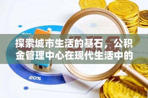 柯桥探索城市生活的基石，公积金管理中心在现代生活中的重要角色