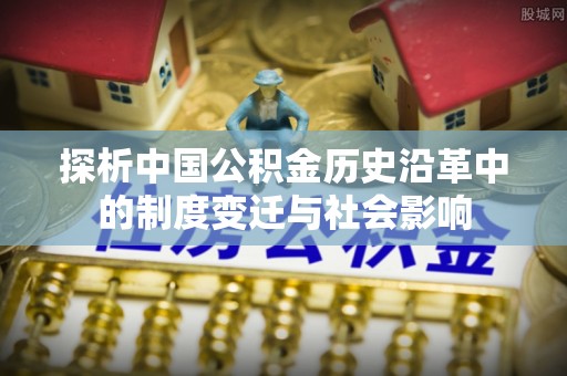 柯桥探析中国公积金历史沿革中的制度变迁与社会影响