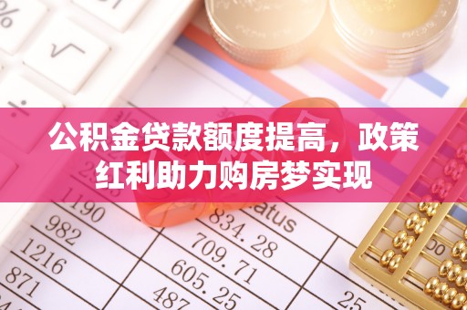 柯桥公积金贷款额度提高，政策红利助力购房梦实现