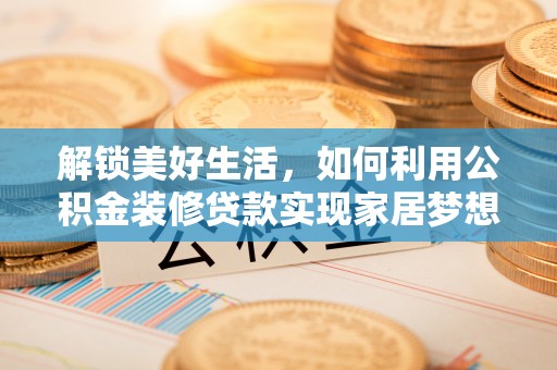 柯桥解锁美好生活，如何利用公积金装修贷款实现家居梦想