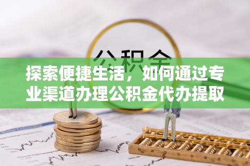 柯桥探索便捷生活，如何通过专业渠道办理公积金代办提取业务