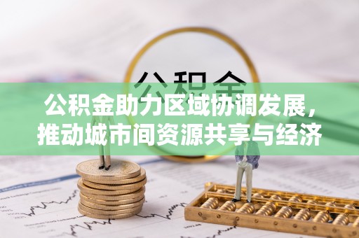 柯桥公积金助力区域协调发展，推动城市间资源共享与经济均衡发展