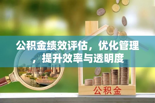 柯桥公积金绩效评估，优化管理，提升效率与透明度