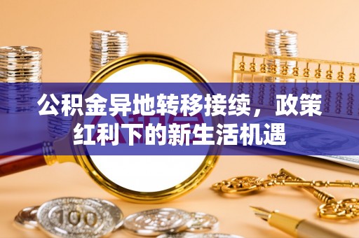 柯桥公积金异地转移接续，政策红利下的新生活机遇