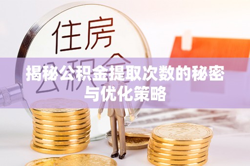 柯桥揭秘公积金提取次数的秘密与优化策略