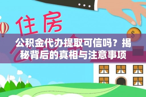 柯桥公积金代办提取可信吗？揭秘背后的真相与注意事项