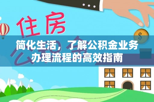 柯桥简化生活，了解公积金业务办理流程的高效指南