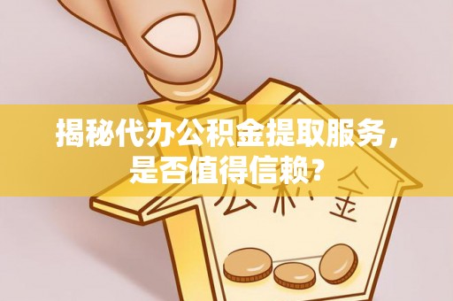 柯桥揭秘代办公积金提取服务，是否值得信赖？