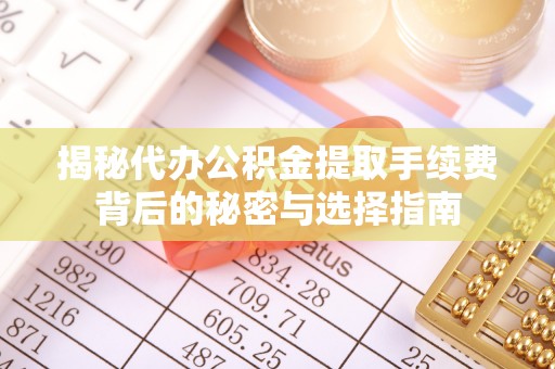 柯桥揭秘代办公积金提取手续费背后的秘密与选择指南