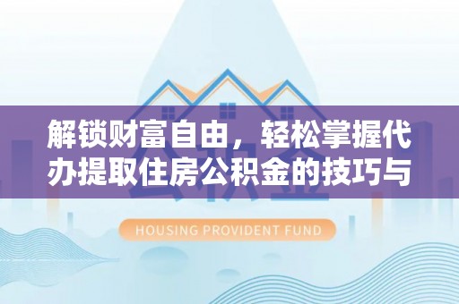 柯桥解锁财富自由，轻松掌握代办提取住房公积金的技巧与攻略
