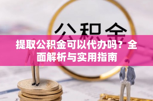 柯桥提取公积金可以代办吗？全面解析与实用指南