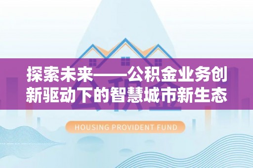 柯桥探索未来——公积金业务创新驱动下的智慧城市新生态
