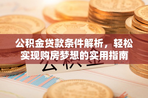 柯桥公积金贷款条件解析，轻松实现购房梦想的实用指南
