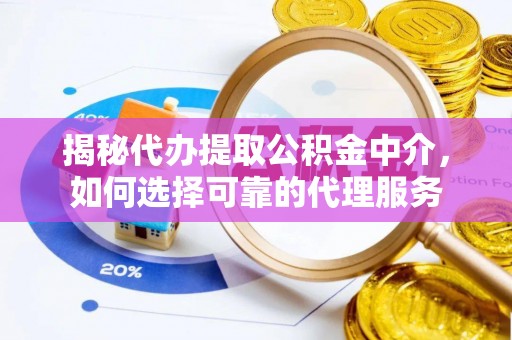 柯桥揭秘代办提取公积金中介，如何选择可靠的代理服务