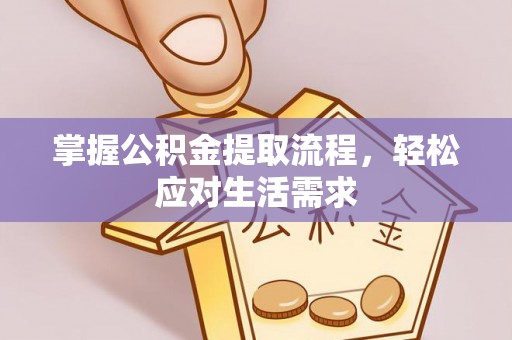 柯桥掌握公积金提取流程，轻松应对生活需求
