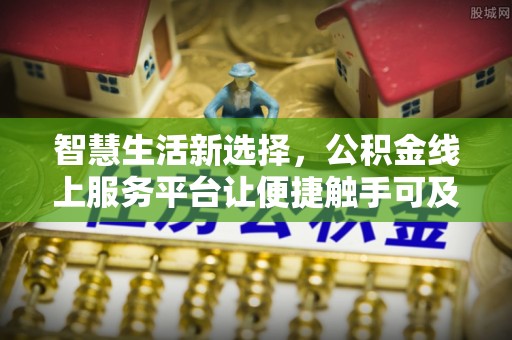 柯桥智慧生活新选择，公积金线上服务平台让便捷触手可及