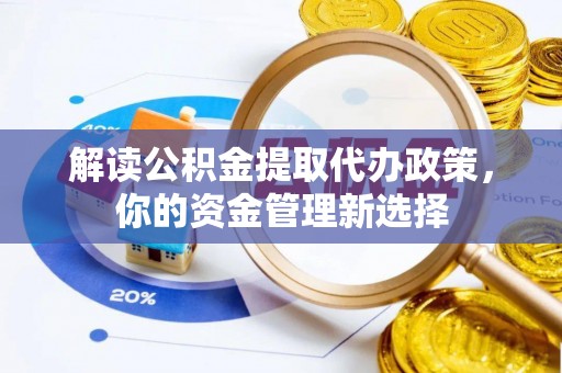柯桥解读公积金提取代办政策，你的资金管理新选择