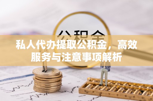 柯桥私人代办提取公积金，高效服务与注意事项解析