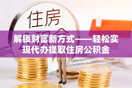 柯桥解锁财富新方式——轻松实现代办提取住房公积金