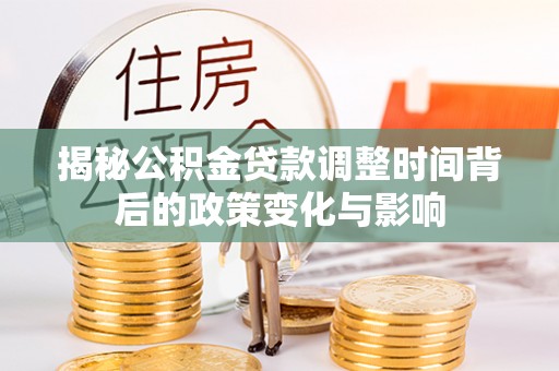 柯桥揭秘公积金贷款调整时间背后的政策变化与影响