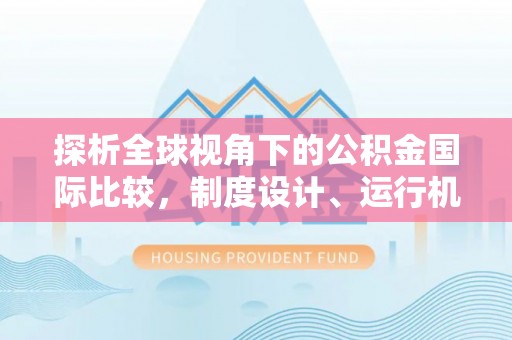 柯桥探析全球视角下的公积金国际比较，制度设计、运行机制与未来趋势