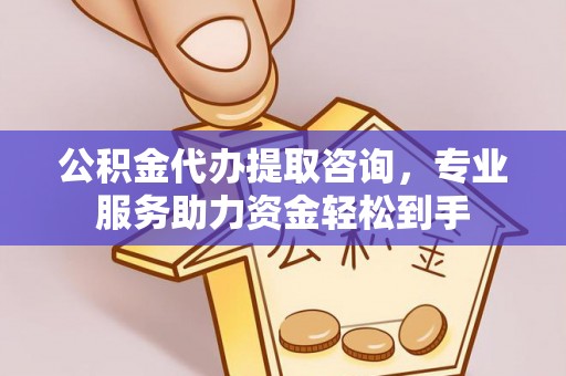柯桥公积金代办提取咨询，专业服务助力资金轻松到手