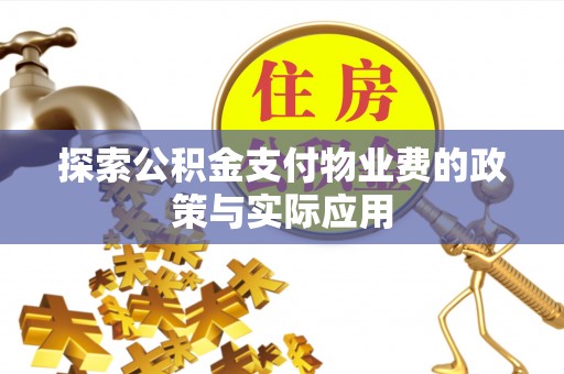 柯桥探索公积金支付物业费的政策与实际应用
