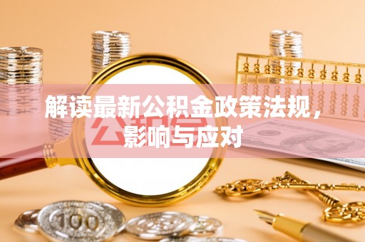 柯桥解读最新公积金政策法规，影响与应对