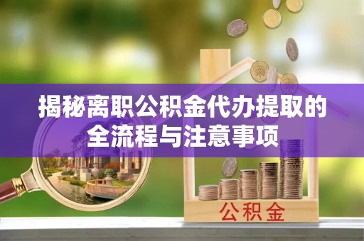 柯桥揭秘离职公积金代办提取的全流程与注意事项