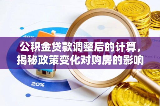 柯桥公积金贷款调整后的计算，揭秘政策变化对购房的影响