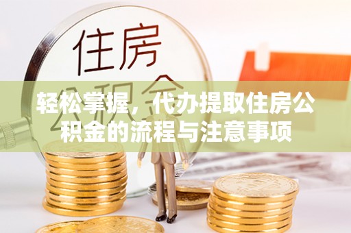 柯桥轻松掌握，代办提取住房公积金的流程与注意事项