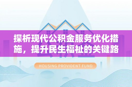 柯桥探析现代公积金服务优化措施，提升民生福祉的关键路径