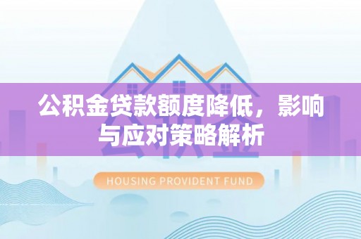 柯桥公积金贷款额度降低，影响与应对策略解析