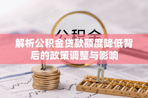 柯桥解析公积金贷款额度降低背后的政策调整与影响