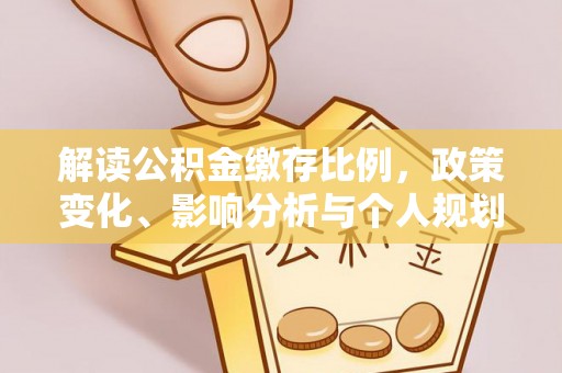柯桥解读公积金缴存比例，政策变化、影响分析与个人规划