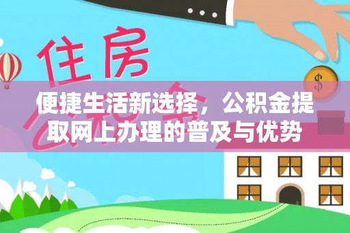 柯桥便捷生活新选择，公积金提取网上办理的普及与优势
