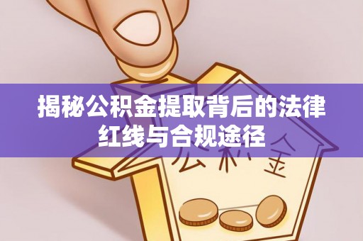柯桥揭秘公积金提取背后的法律红线与合规途径