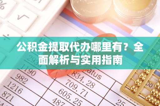 柯桥公积金提取代办哪里有？全面解析与实用指南