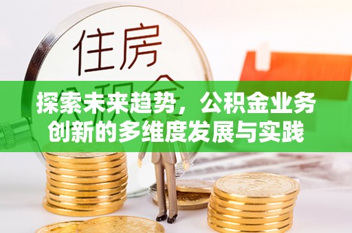 柯桥探索未来趋势，公积金业务创新的多维度发展与实践